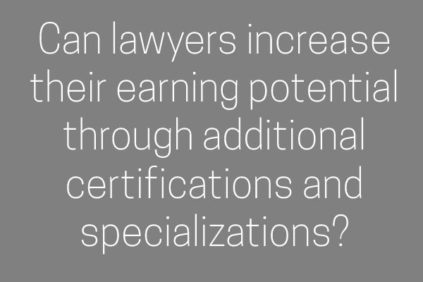 Can lawyers increase their earning potential through additional certifications and specializations?