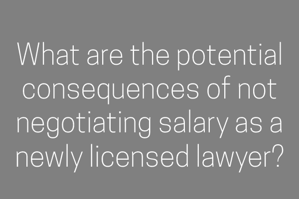 What are the potential consequences of not negotiating salary as a newly licensed lawyer?