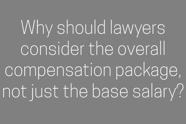 Why should lawyers consider the overall compensation package, not just the base salary?