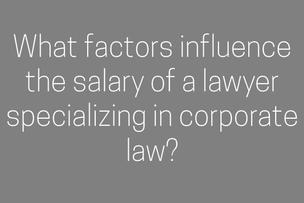 What factors influence the salary of a lawyer specializing in corporate law?