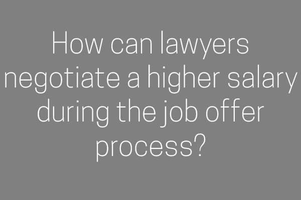 How can lawyers negotiate a higher salary during the job offer process?