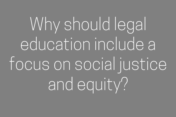 Why should legal education include a focus on social justice and equity?