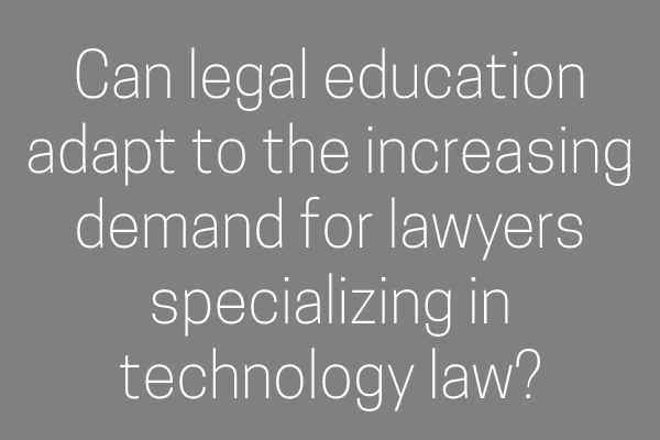 Can legal education adapt to the increasing demand for lawyers specializing in technology law?