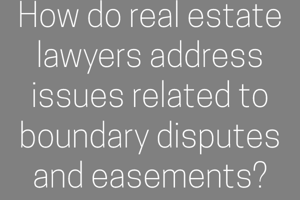 How do real estate lawyers address issues related to boundary disputes and easements?