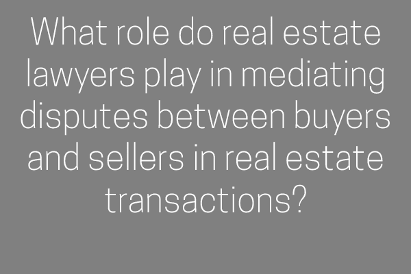 What role do real estate lawyers play in mediating disputes between buyers and sellers in real estate transactions?