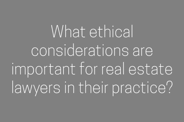 What ethical considerations are important for real estate lawyers in their practice?
