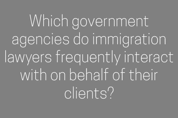 Which government agencies do immigration lawyers frequently interact with on behalf of their clients?