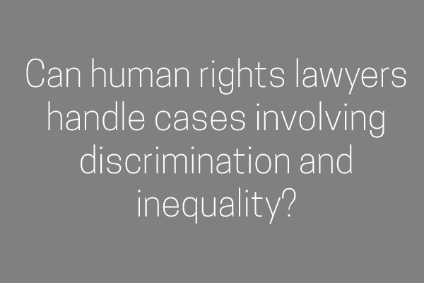 Can human rights lawyers handle cases involving discrimination and inequality?