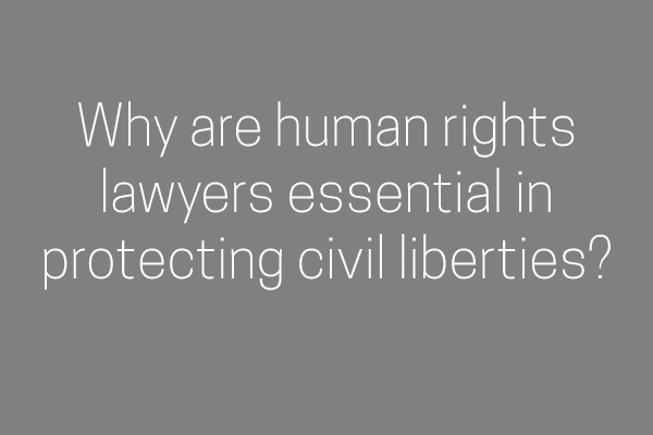Why are human rights lawyers essential in protecting civil liberties?
