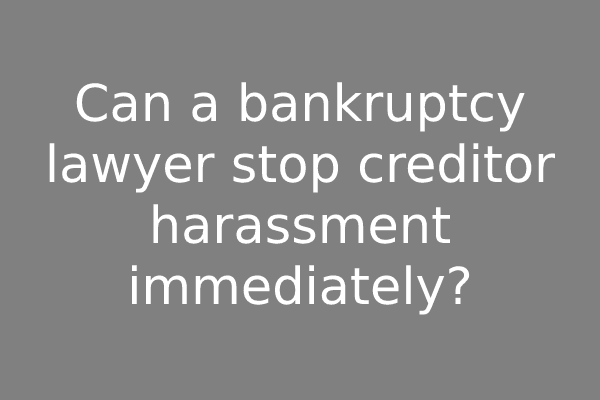 Can a bankruptcy lawyer stop creditor harassment immediately?