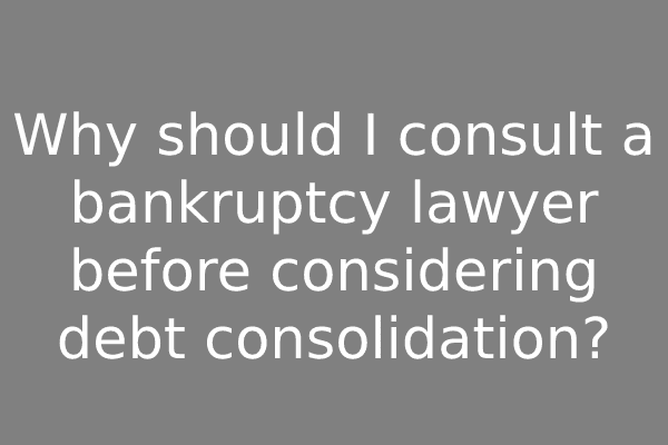 Why should I consult a bankruptcy lawyer before considering debt consolidation?