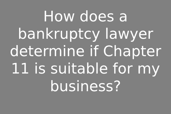 How does a bankruptcy lawyer determine if Chapter 11 is suitable for my business?