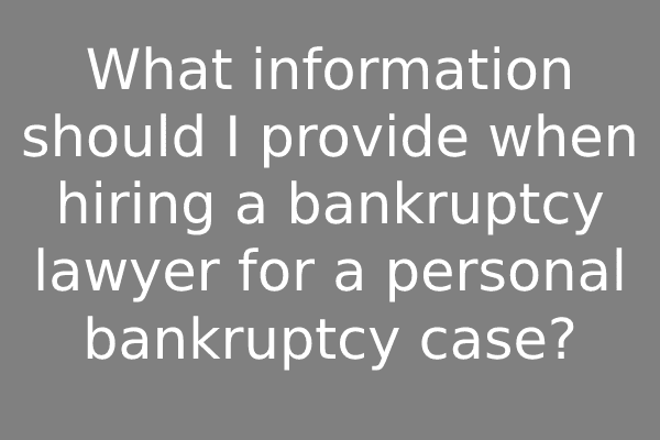 What information should I provide when hiring a bankruptcy lawyer for a personal bankruptcy case?