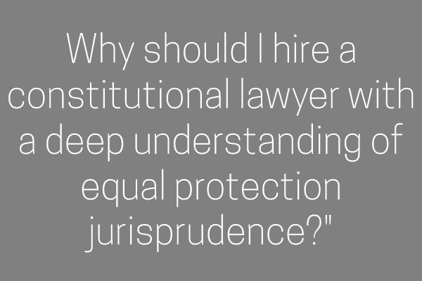 Why should I hire a constitutional lawyer with a deep understanding of equal protection jurisprudence?