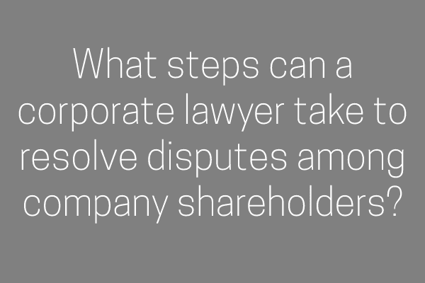 What steps can a corporate lawyer take to resolve disputes among company shareholders?