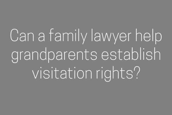 Can a family lawyer help grandparents establish visitation rights?
