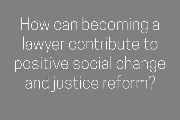 How can becoming a lawyer contribute to positive social change and justice reform?