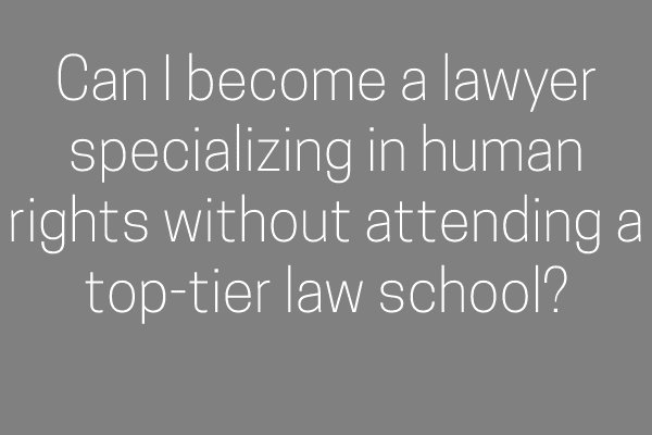 Can I become a lawyer specializing in human rights without attending a top-tier law school?