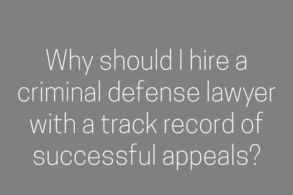 Why should I hire a criminal defense lawyer with a track record of successful appeals?